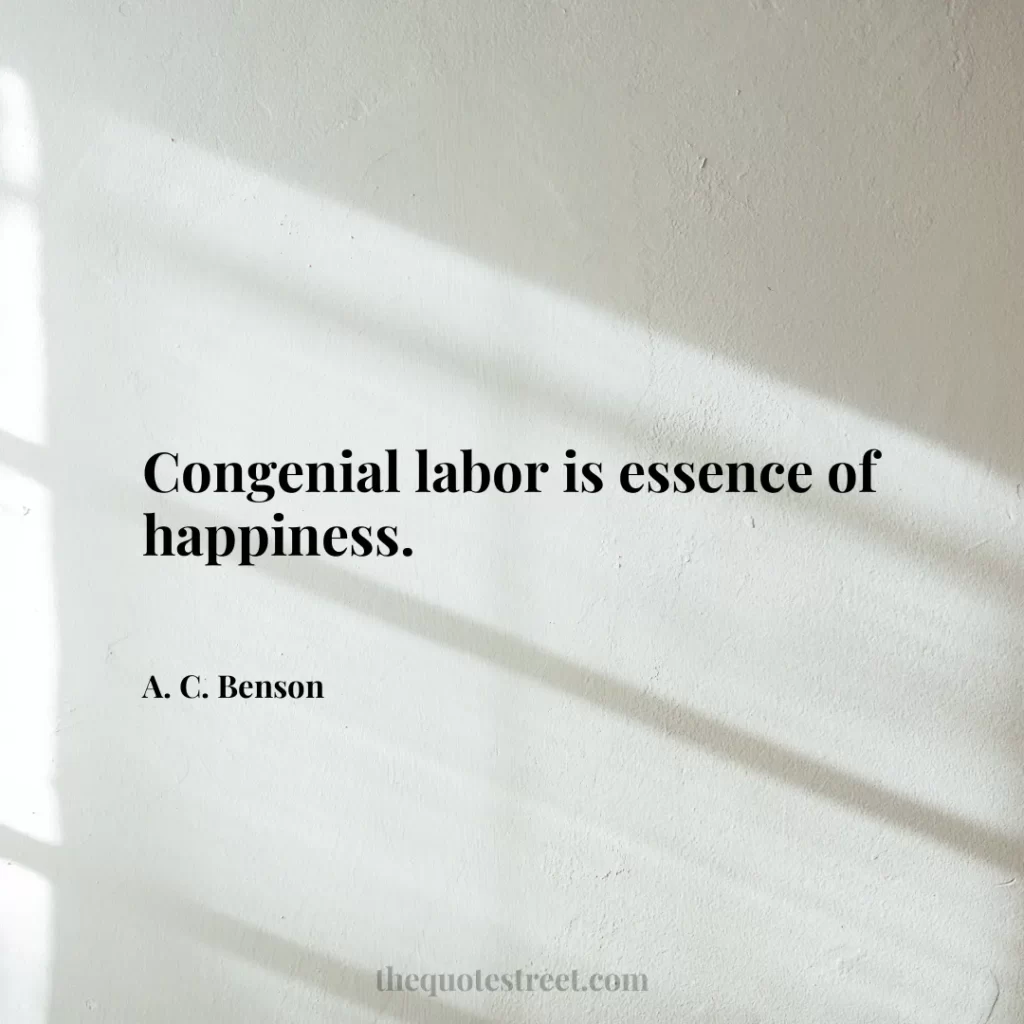 Congenial labor is essence of happiness. - A. C. Benson