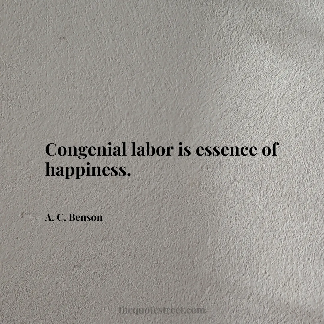 Congenial labor is essence of happiness. - A. C. Benson
