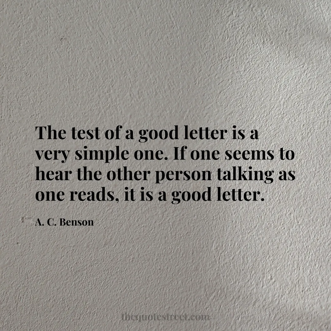 The test of a good letter is a very simple one. If one seems to hear the other person talking as one reads