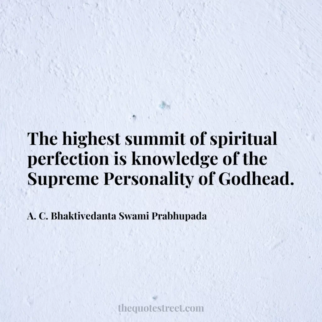 The highest summit of spiritual perfection is knowledge of the Supreme Personality of Godhead. - A. C. Bhaktivedanta Swami Prabhupada
