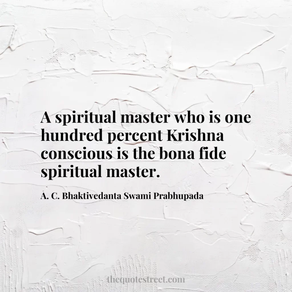 A spiritual master who is one hundred percent Krishna conscious is the bona fide spiritual master. - A. C. Bhaktivedanta Swami Prabhupada