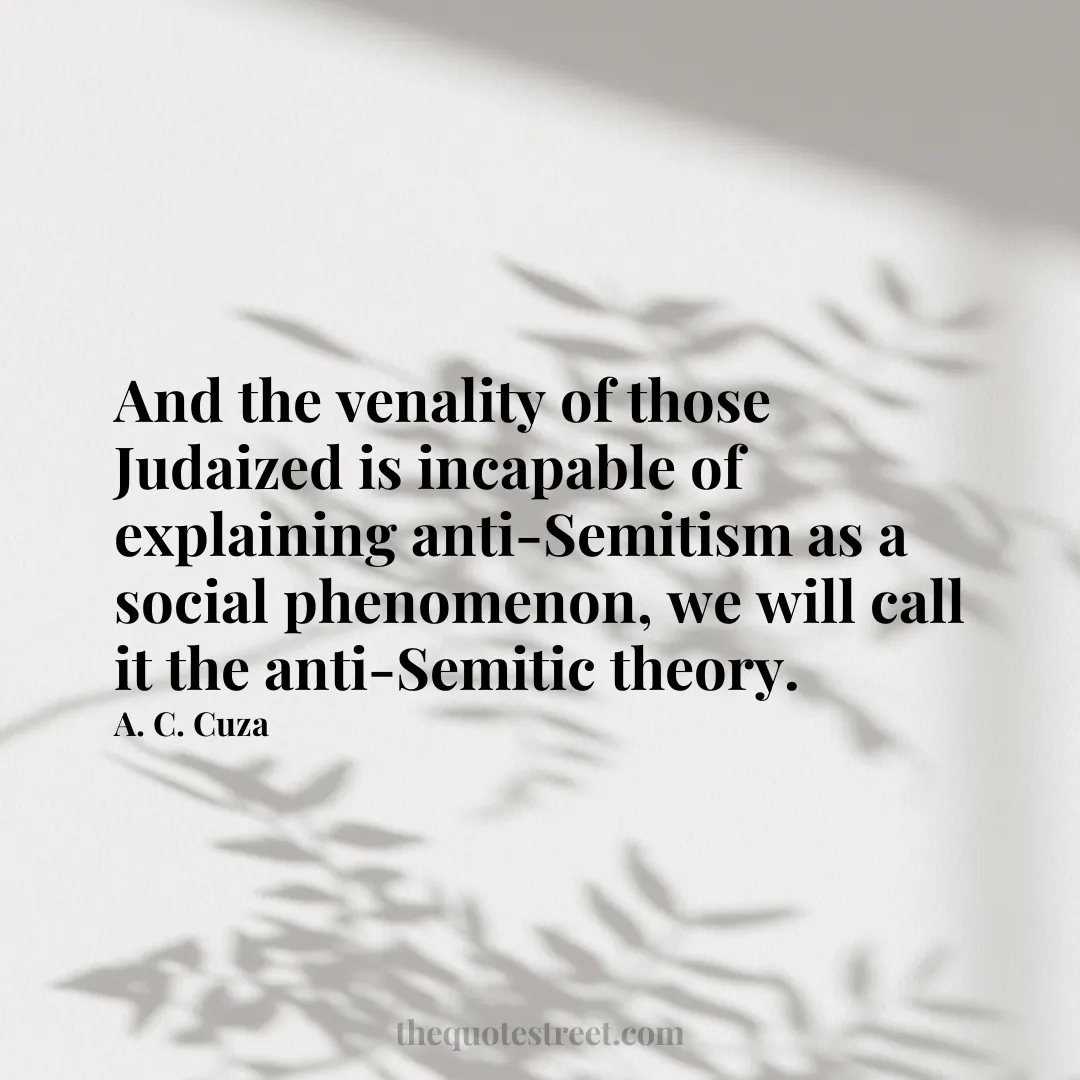 And the venality of those Judaized is incapable of explaining anti-Semitism as a social phenomenon