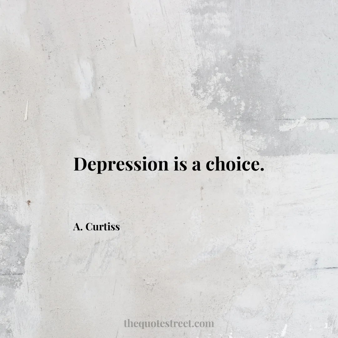 Depression is a choice. - A. Curtiss