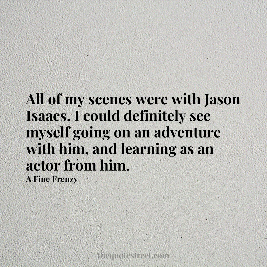 All of my scenes were with Jason Isaacs. I could definitely see myself going on an adventure with him