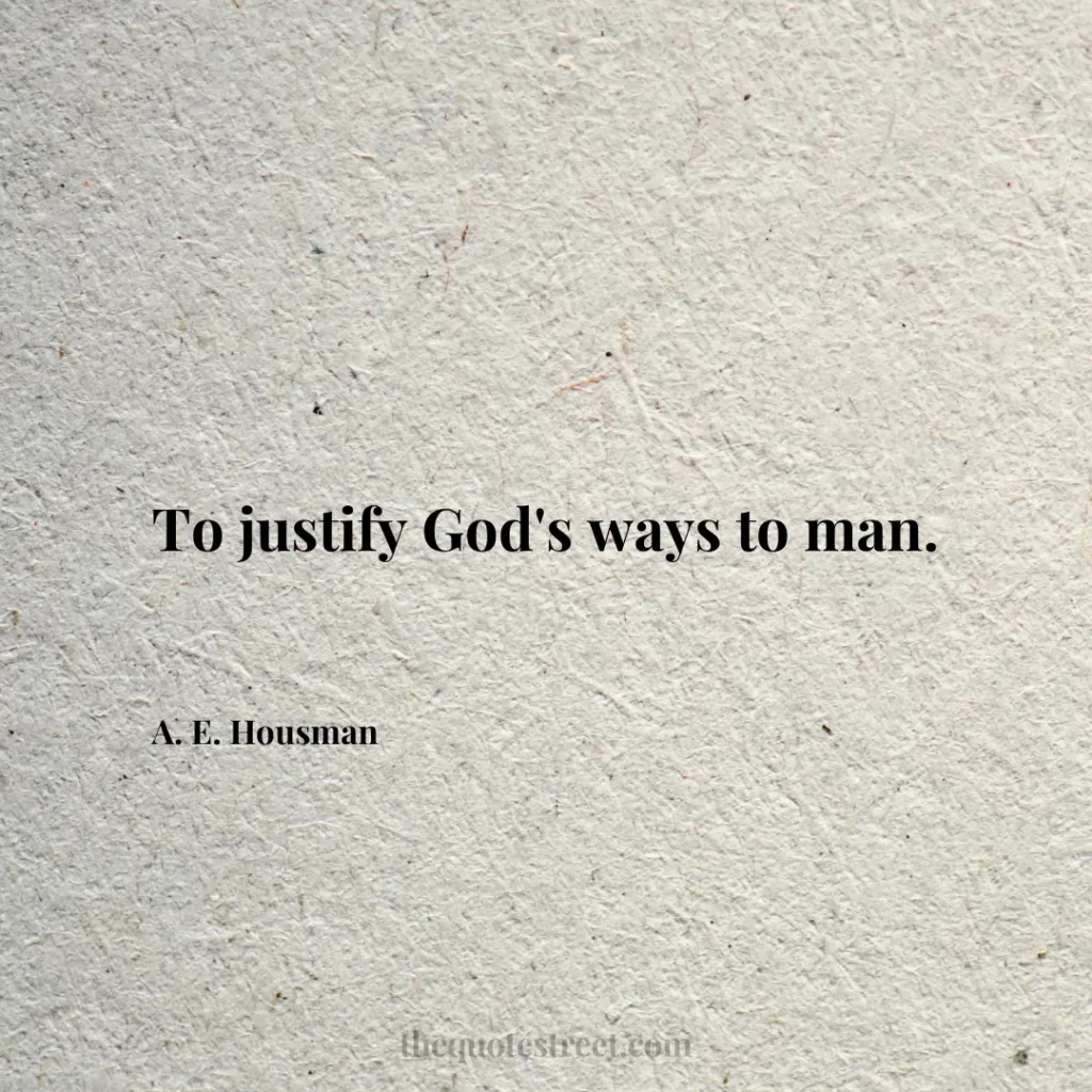 To justify God's ways to man. - A. E. Housman