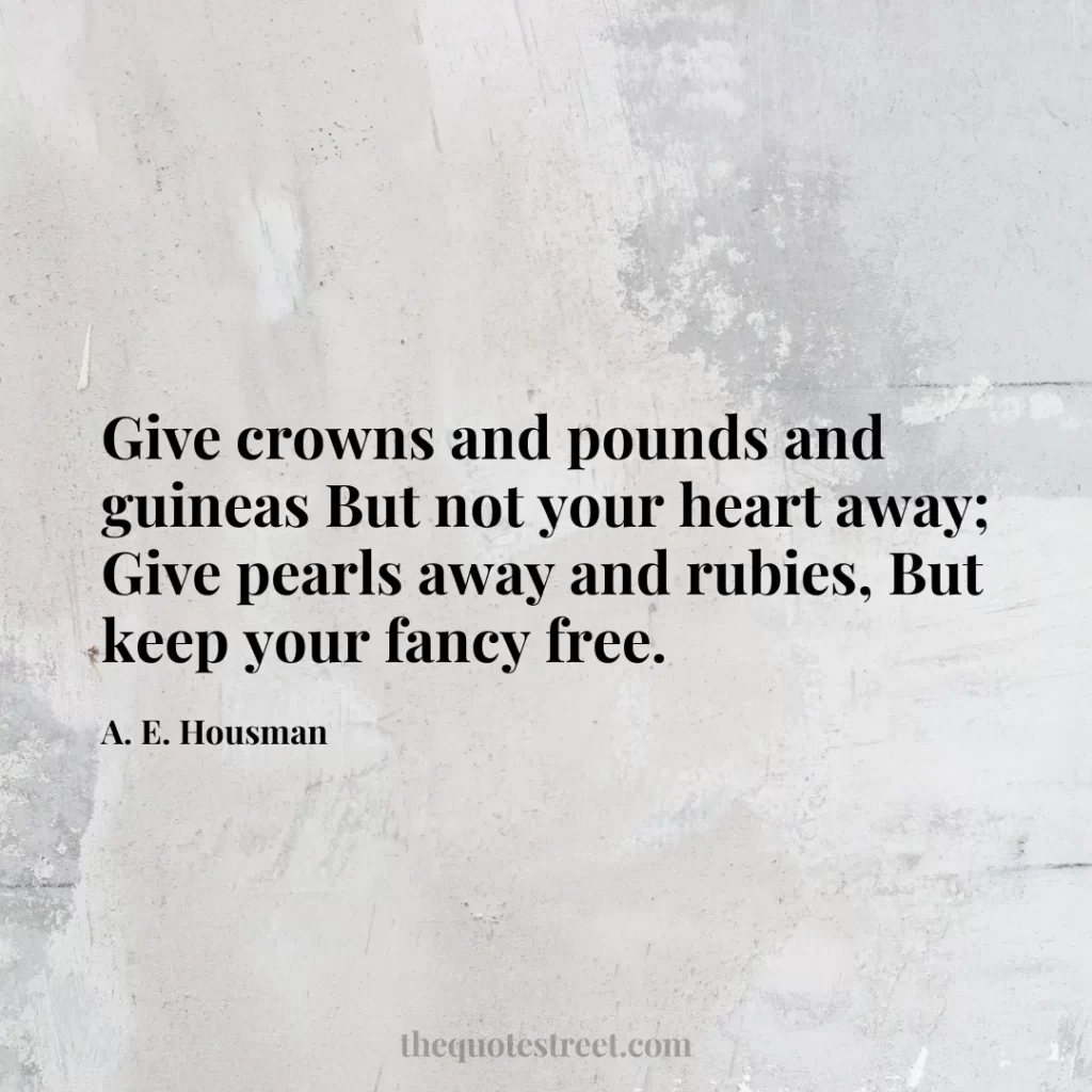 Give crowns and pounds and guineas But not your heart away; Give pearls away and rubies
