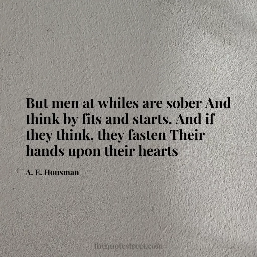 But men at whiles are sober And think by fits and starts. And if they think