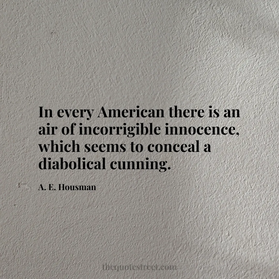 In every American there is an air of incorrigible innocence