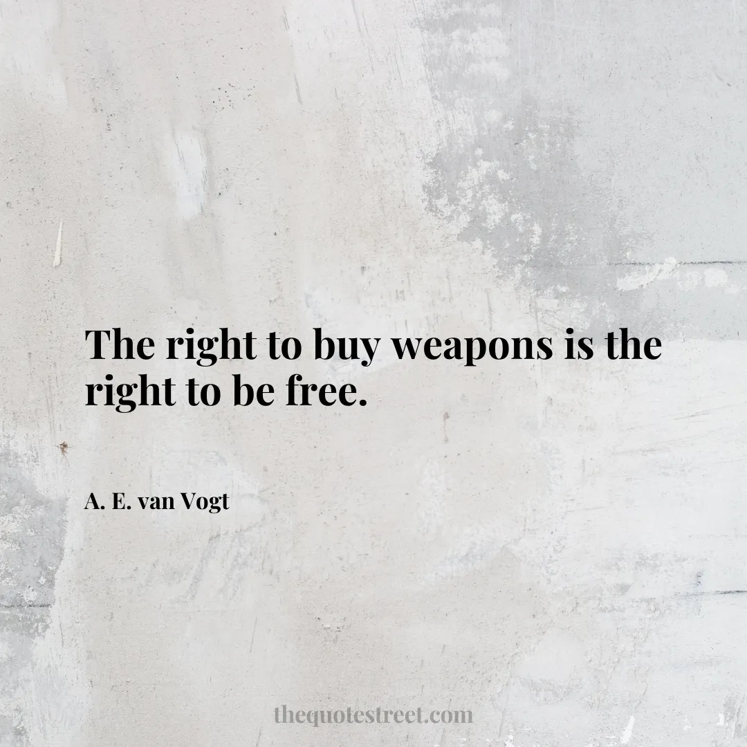 The right to buy weapons is the right to be free. - A. E. van Vogt