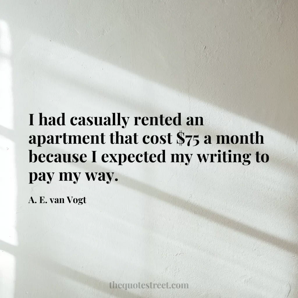 I had casually rented an apartment that cost $75 a month because I expected my writing to pay my way. - A. E. van Vogt