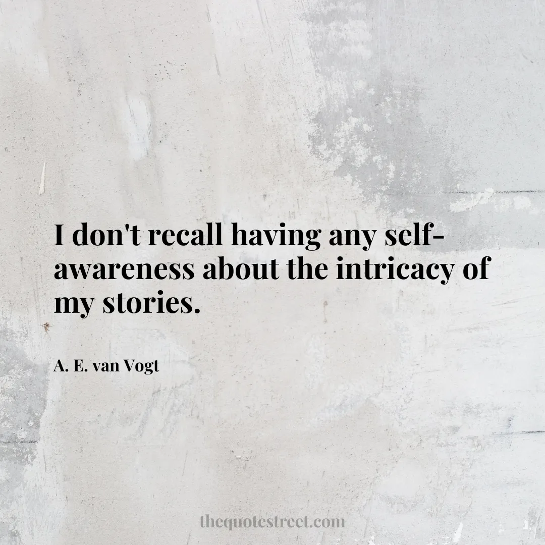 I don't recall having any self-awareness about the intricacy of my stories. - A. E. van Vogt