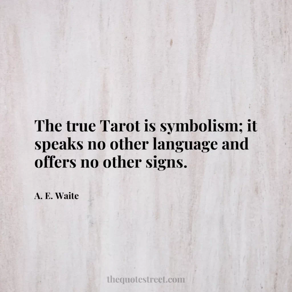 The true Tarot is symbolism; it speaks no other language and offers no other signs. - A. E. Waite