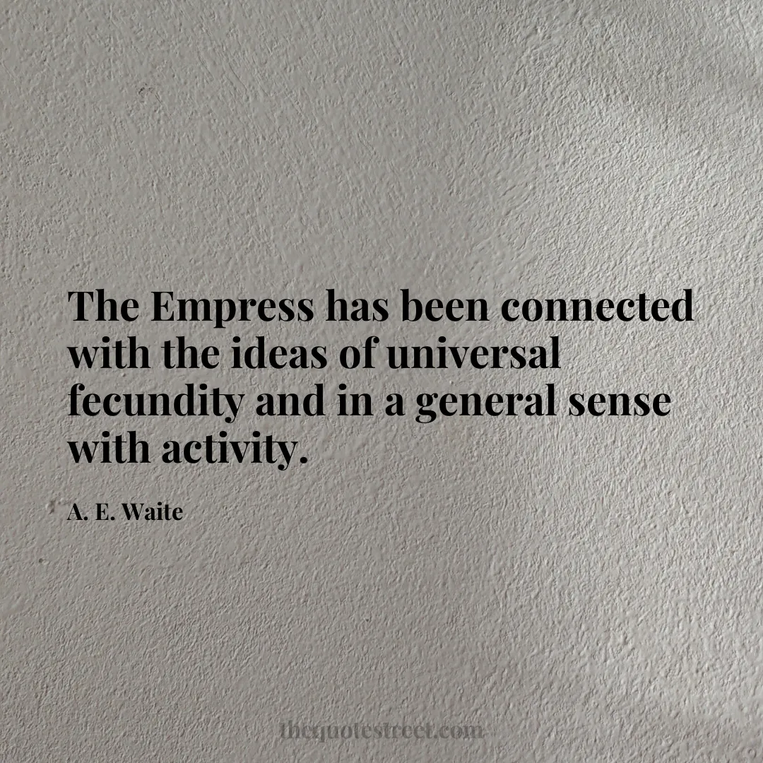 The Empress has been connected with the ideas of universal fecundity and in a general sense with activity. - A. E. Waite