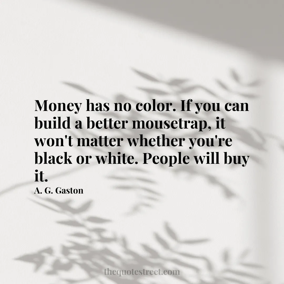 Money has no color. If you can build a better mousetrap