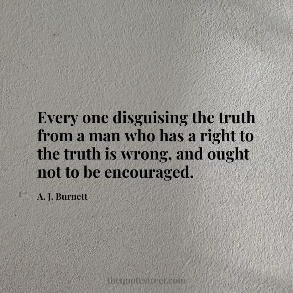Every one disguising the truth from a man who has a right to the truth is wrong