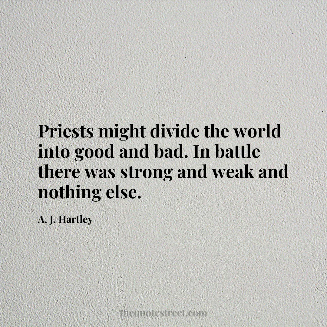 Priests might divide the world into good and bad. In battle there was strong and weak and nothing else. - A. J. Hartley