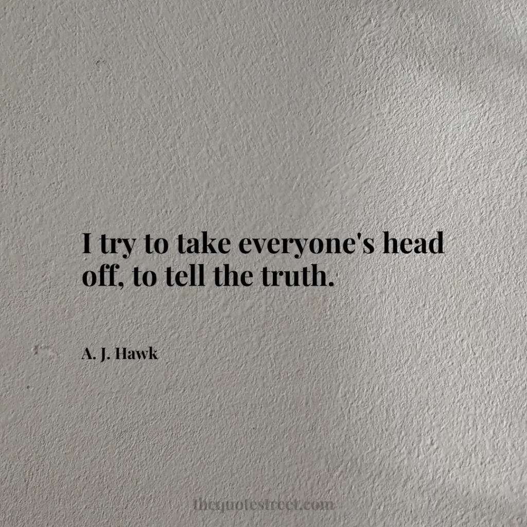 I try to take everyone's head off