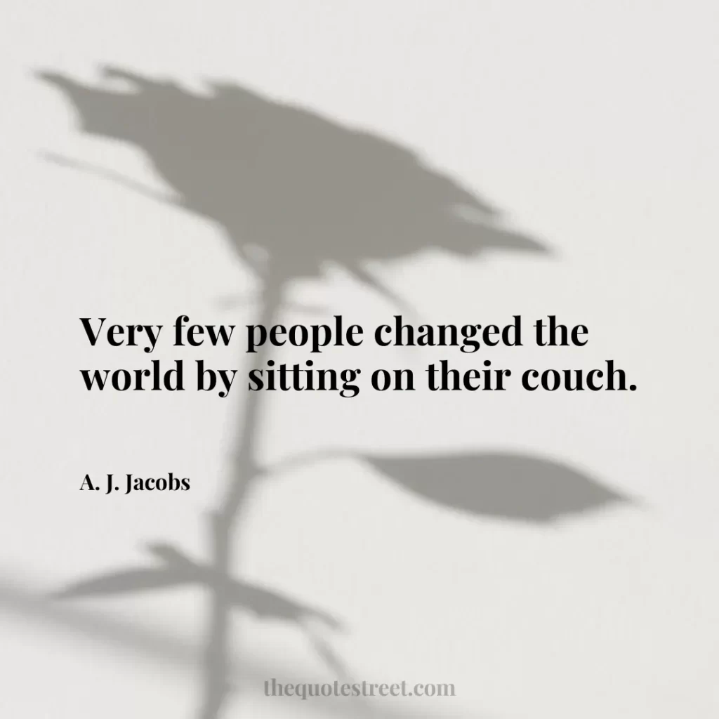 Very few people changed the world by sitting on their couch. - A. J. Jacobs