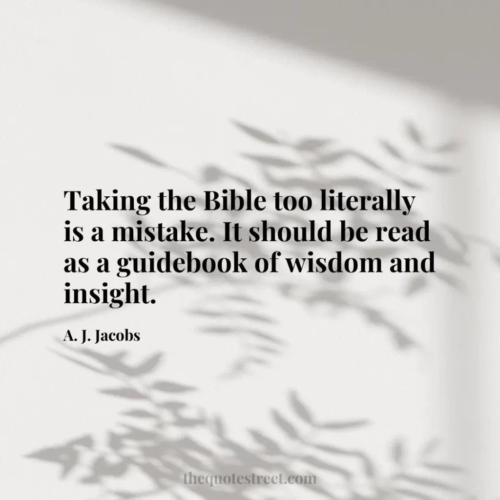 Taking the Bible too literally is a mistake. It should be read as a guidebook of wisdom and insight. - A. J. Jacobs