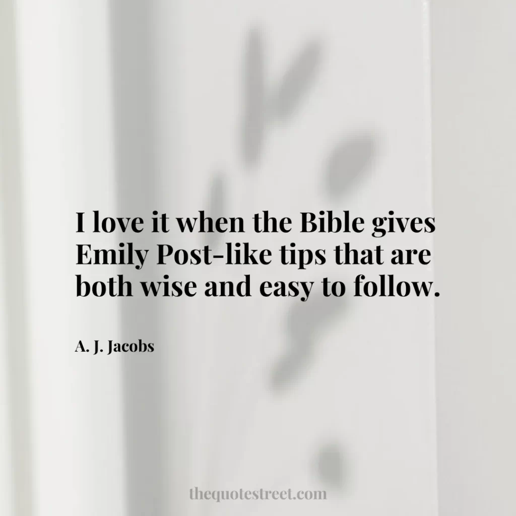 I love it when the Bible gives Emily Post-like tips that are both wise and easy to follow. - A. J. Jacobs