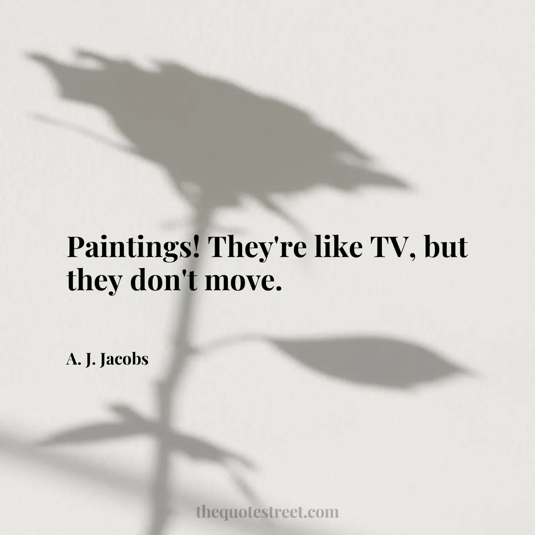 Paintings! They're like TV