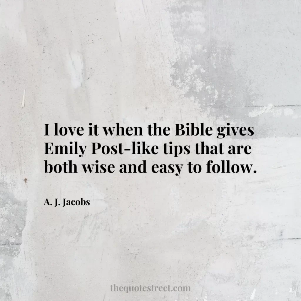 I love it when the Bible gives Emily Post-like tips that are both wise and easy to follow. - A. J. Jacobs