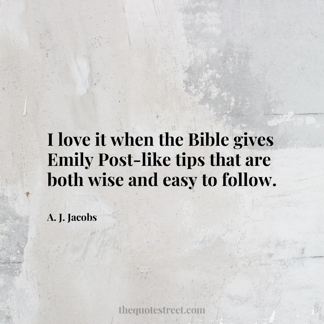 I love it when the Bible gives Emily Post-like tips that are both wise and easy to follow. - A. J. Jacobs