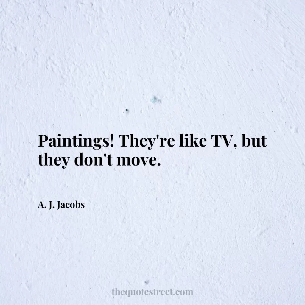 Paintings! They're like TV