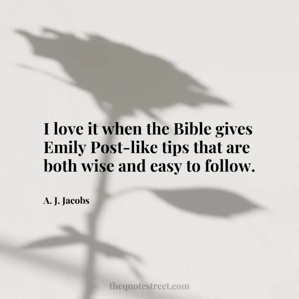I love it when the Bible gives Emily Post-like tips that are both wise and easy to follow. - A. J. Jacobs
