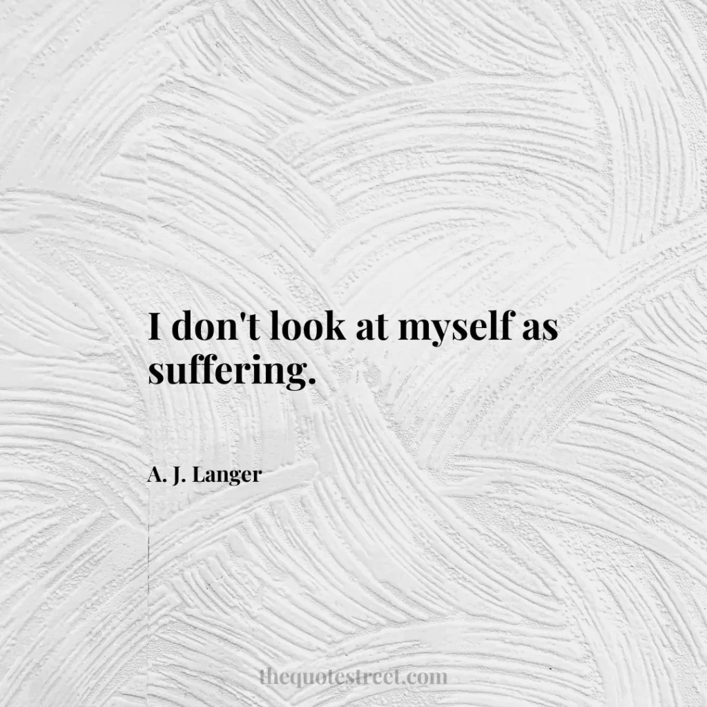 I don't look at myself as suffering. - A. J. Langer