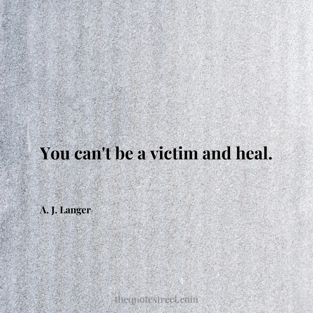 You can't be a victim and heal. - A. J. Langer