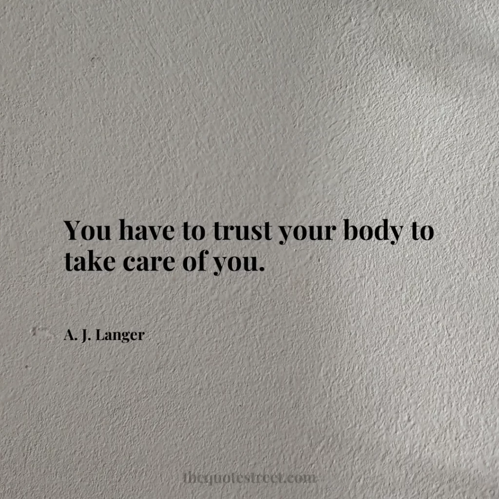 You have to trust your body to take care of you. - A. J. Langer