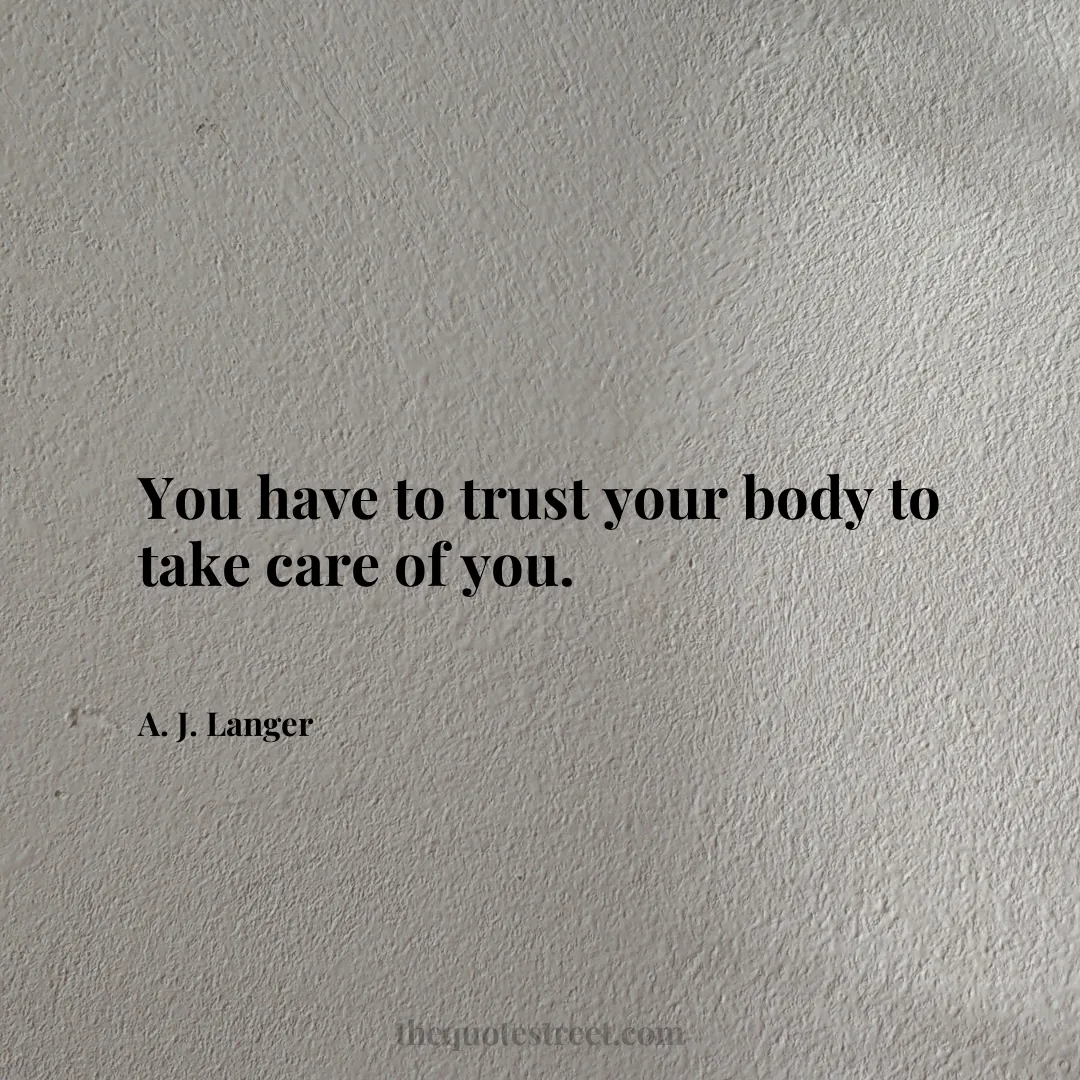 You have to trust your body to take care of you. - A. J. Langer