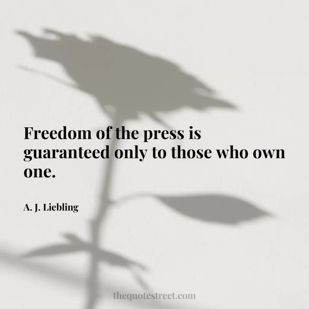 Freedom of the press is guaranteed only to those who own one. - A. J. Liebling