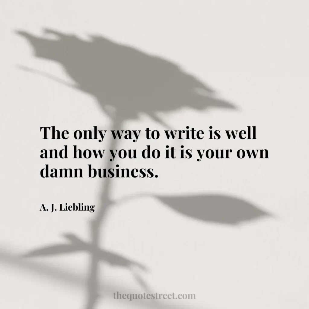 The only way to write is well and how you do it is your own damn business. - A. J. Liebling