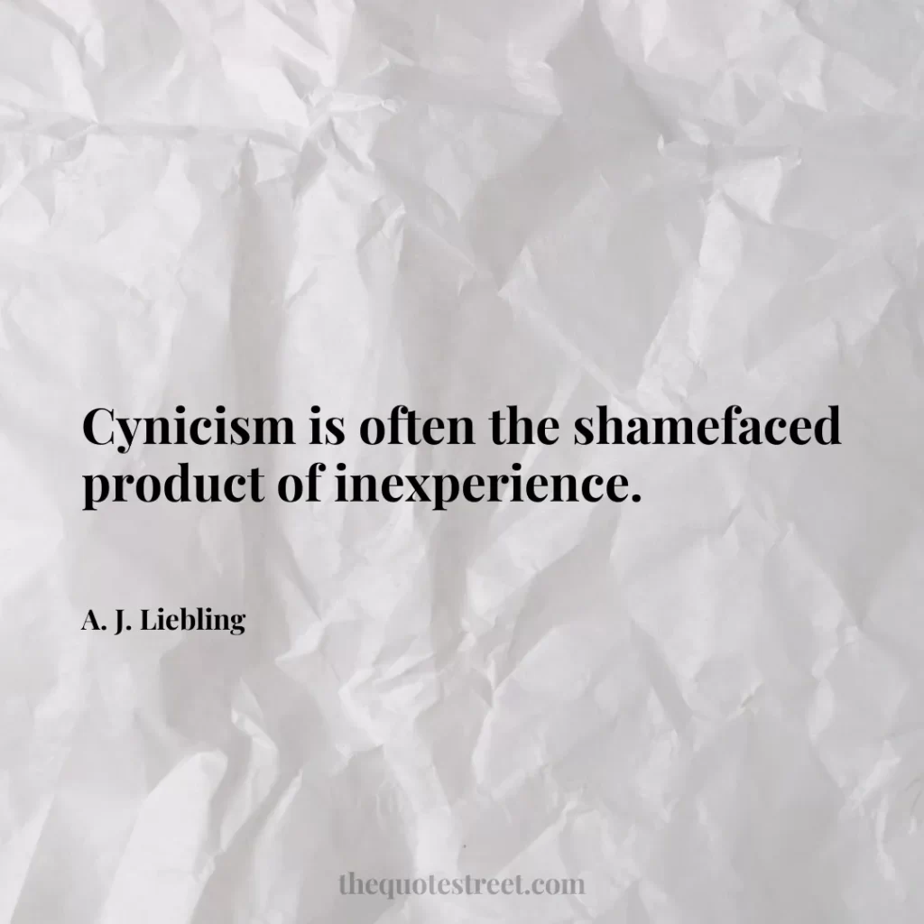 Cynicism is often the shamefaced product of inexperience. - A. J. Liebling