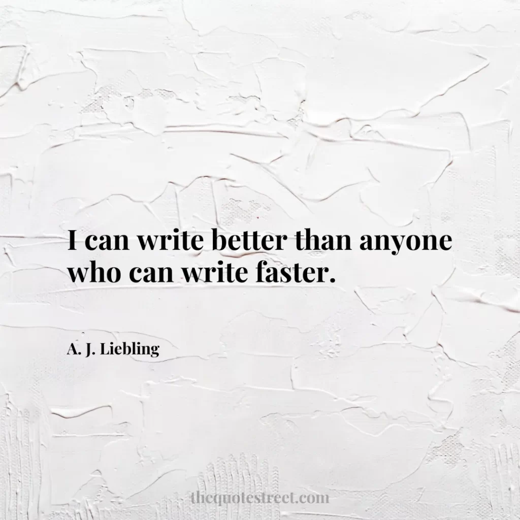 I can write better than anyone who can write faster. - A. J. Liebling