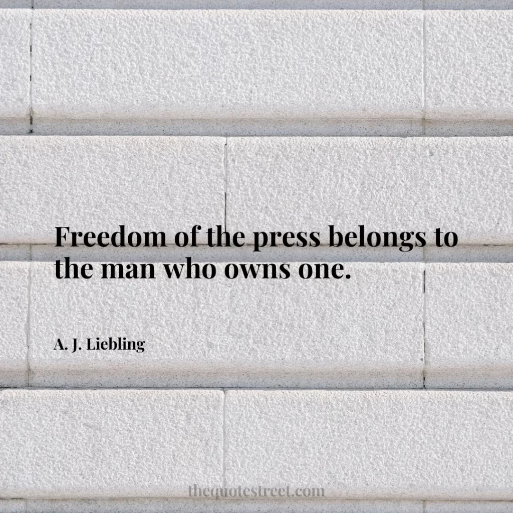 Freedom of the press belongs to the man who owns one. - A. J. Liebling