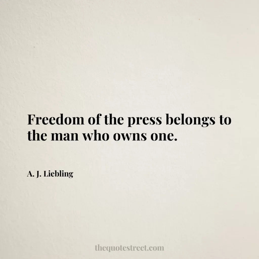 Freedom of the press belongs to the man who owns one. - A. J. Liebling