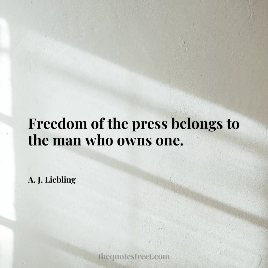 Freedom of the press belongs to the man who owns one. - A. J. Liebling