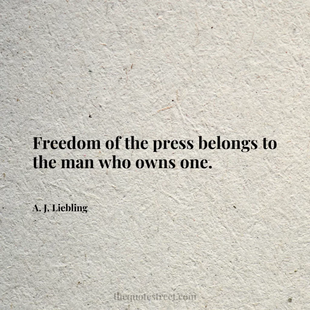 Freedom of the press belongs to the man who owns one. - A. J. Liebling