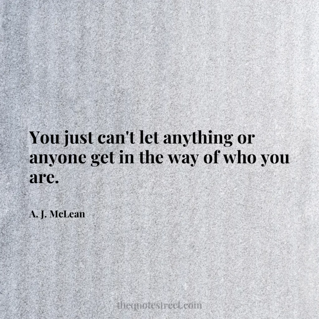 You just can't let anything or anyone get in the way of who you are. - A. J. McLean