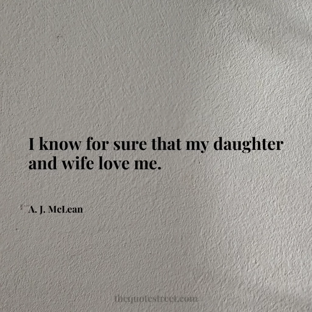 I know for sure that my daughter and wife love me. - A. J. McLean