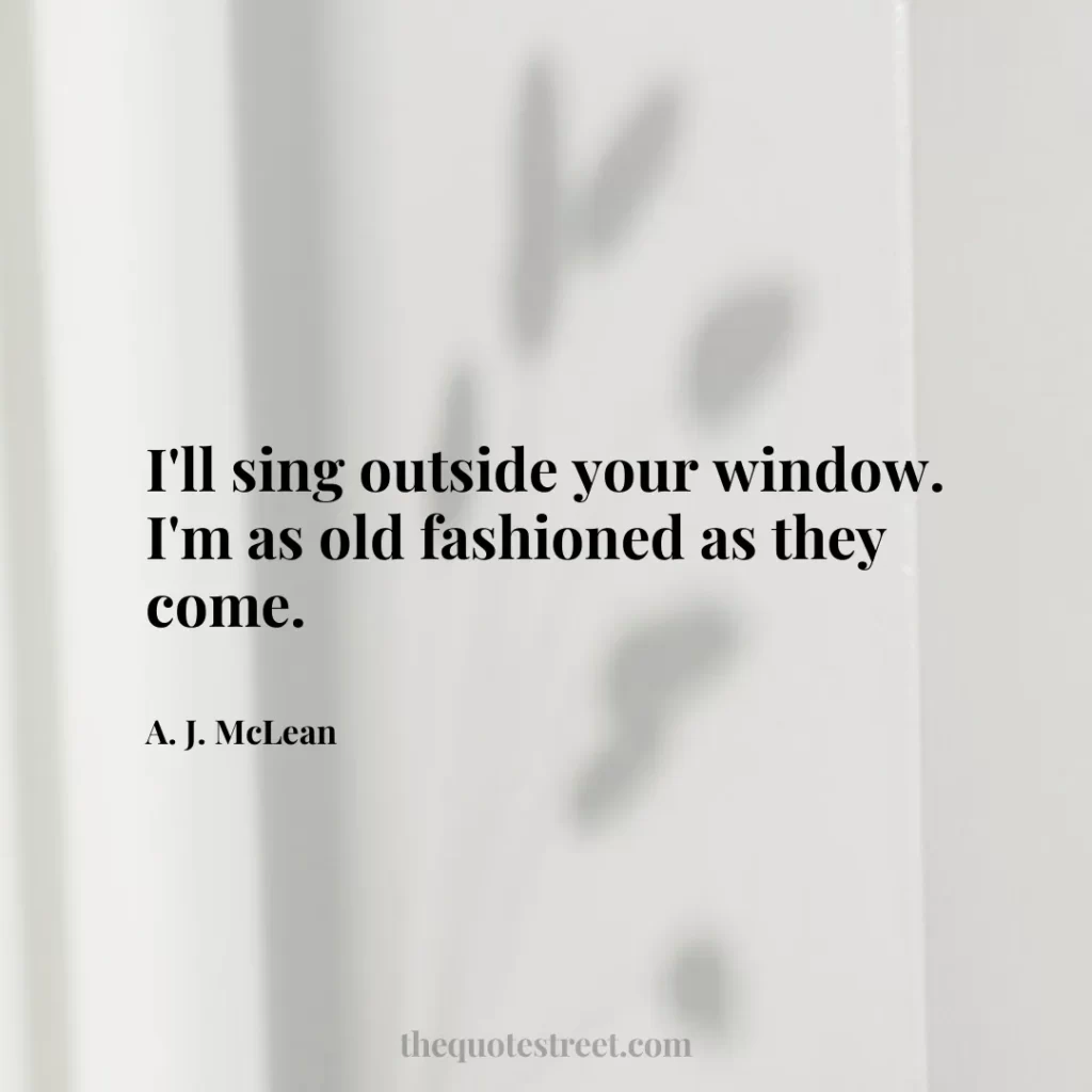 I'll sing outside your window. I'm as old fashioned as they come. - A. J. McLean