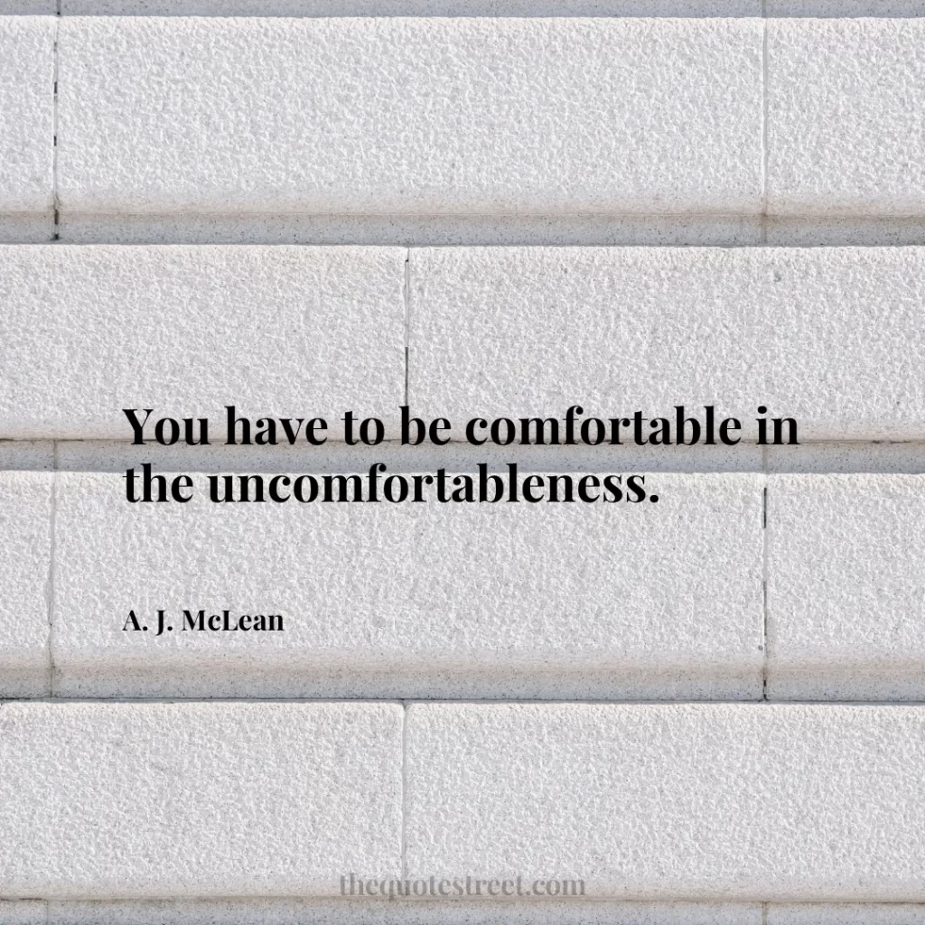 You have to be comfortable in the uncomfortableness. - A. J. McLean