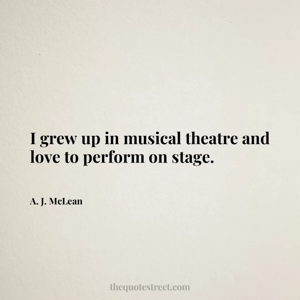 I grew up in musical theatre and love to perform on stage. - A. J. McLean