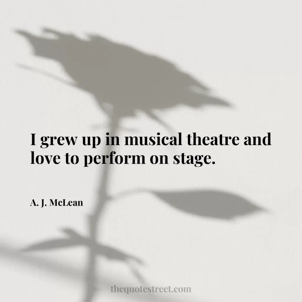 I grew up in musical theatre and love to perform on stage. - A. J. McLean