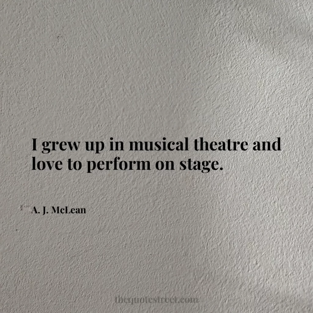I grew up in musical theatre and love to perform on stage. - A. J. McLean
