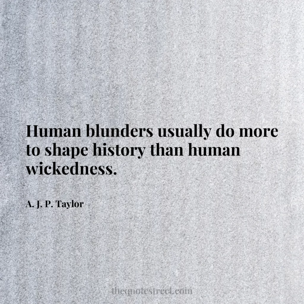 Human blunders usually do more to shape history than human wickedness. - A. J. P. Taylor