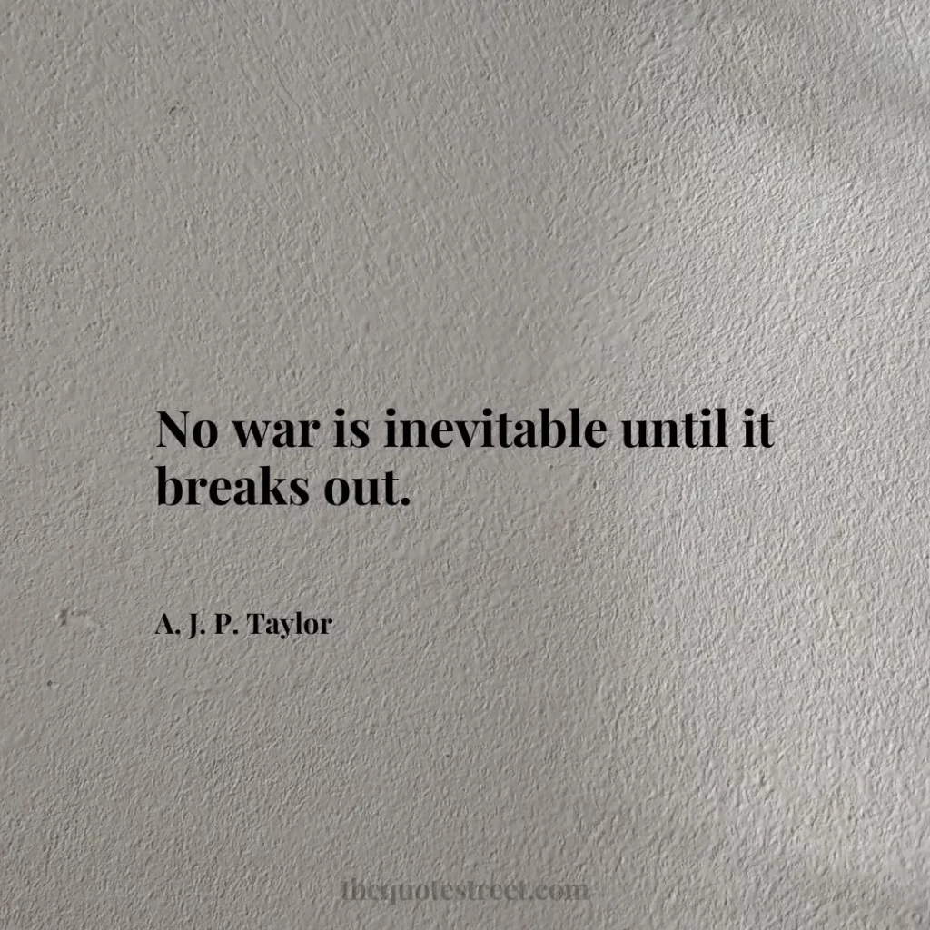 No war is inevitable until it breaks out. - A. J. P. Taylor